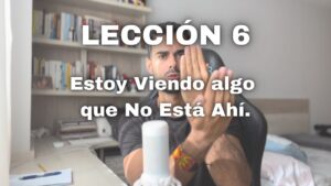 Lección 6 Un Curso de Milagros Estoy Disgustado Porque Veo Algo Que No Está Ahí