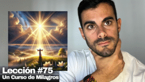 La Luz Ha Llegado a Ti Porque Así lo Has Pedido_ Un Curso de Milagros Lección 75