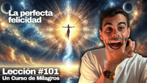 El fin de tu tristeza - Un Curso de Milagros Lección 101