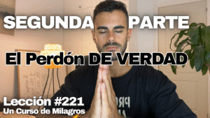 ¿Qué es el perdón_ – Un Curso de Milagros Lección 221 _ Segunda Parte