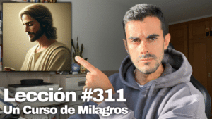Juzgo todas las cosas como quiero que sean – Un Curso de Milagros Lección 311