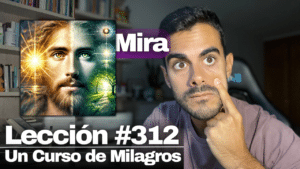 Veo todas las cosas como quiero que sean – Un Curso de Milagros Lección 312