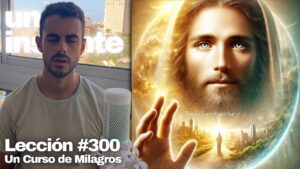 Lección 300 Un Curso de Milagros Este mundo dura tan sólo un instante