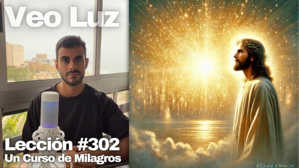Lección 302 Un Curso de Milagros Donde antes había tinieblas ahora contemplo la luz