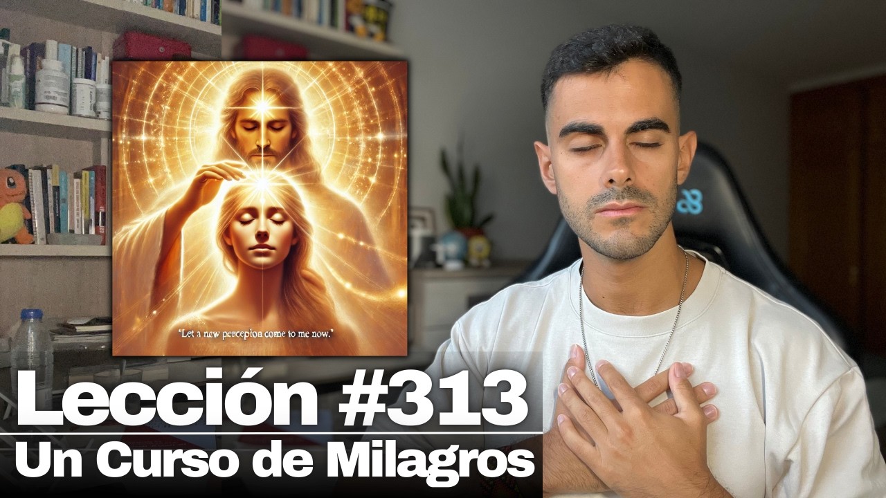 Lección 313 Un Curso de Milagros: Que venga a mí ahora una nueva percepción