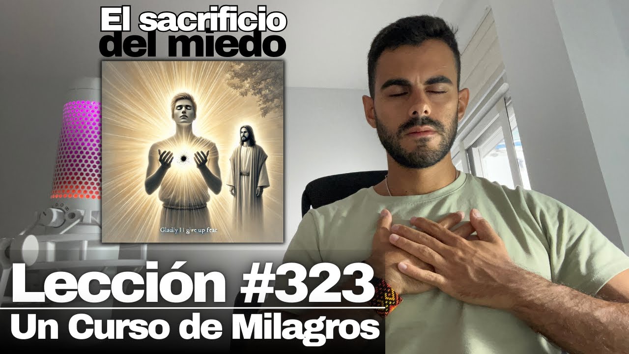 Lección 323 Un Curso de Milagros: Gustosamente “sacrifico” el miedo 🖤
