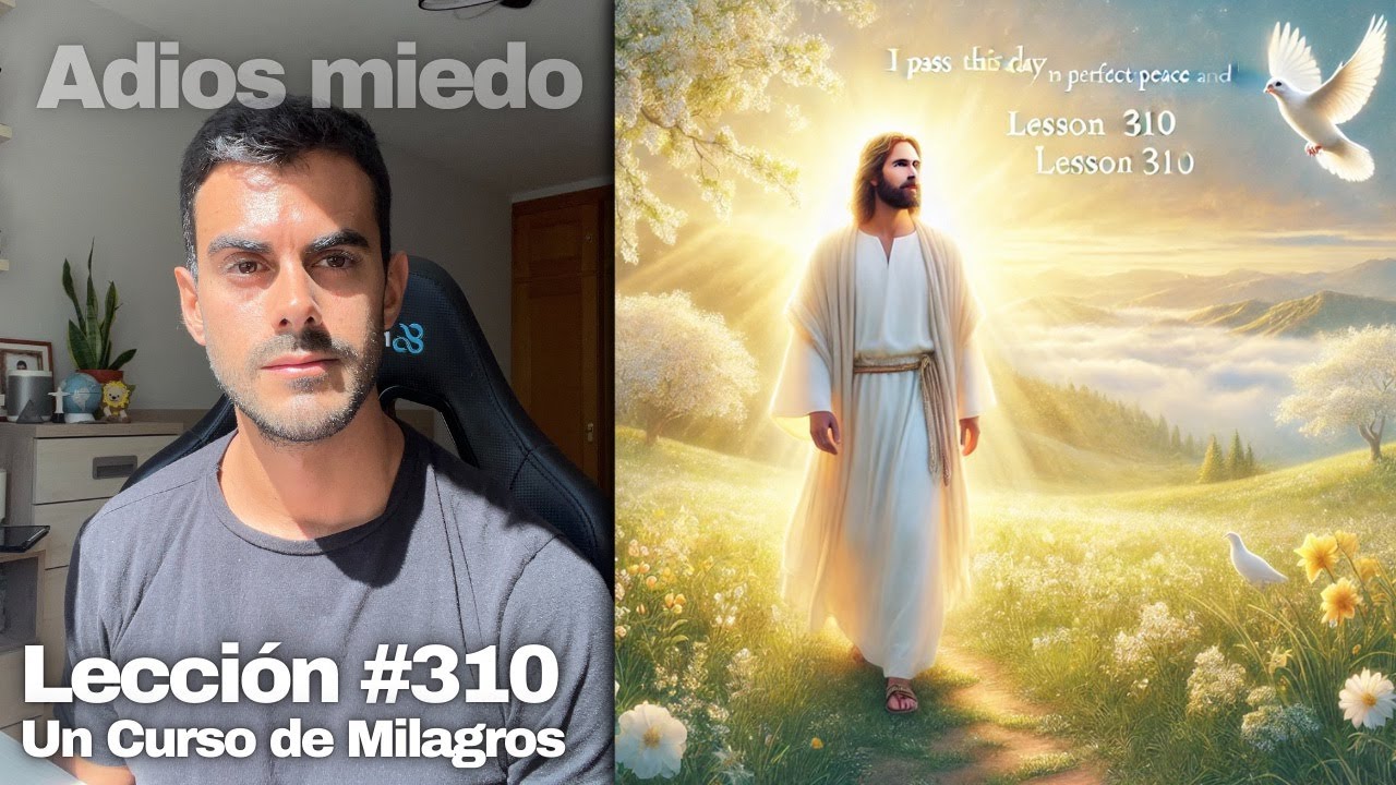 Lección 310 Un Curso de Milagros: Paso este día sin miedo y lleno de amor
